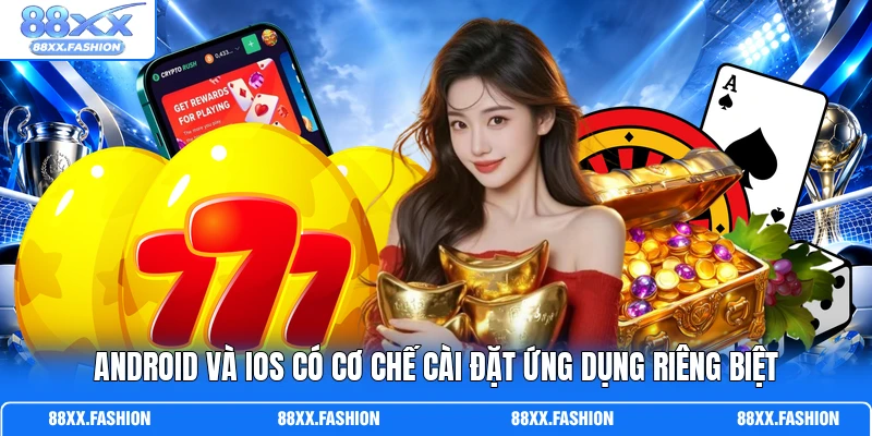 Android và iOS có cơ chế cài đặt ứng dụng riêng biệt