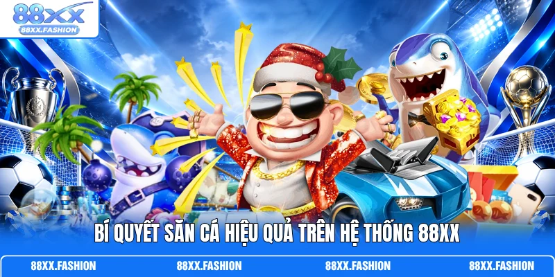 Bí quyết săn cá hiệu quả trên hệ thống 88XX