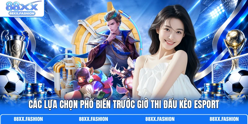 Các lựa chọn phổ biến trước giờ thi đấu kèo Esport