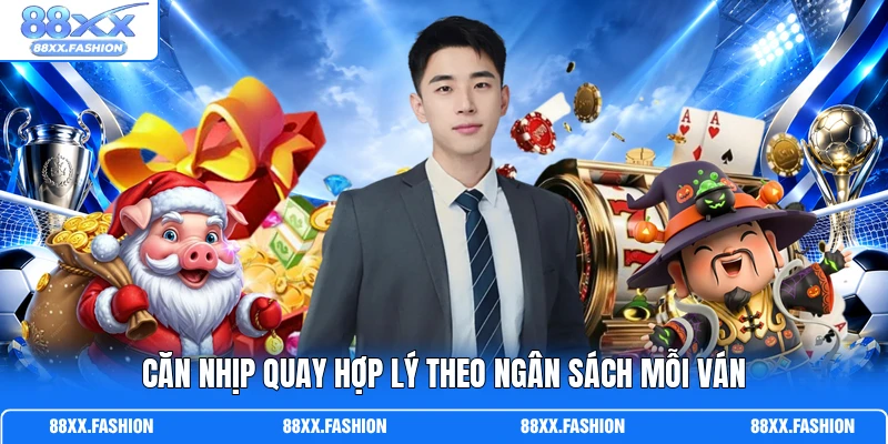 Căn nhịp quay hợp lý theo ngân sách mỗi ván