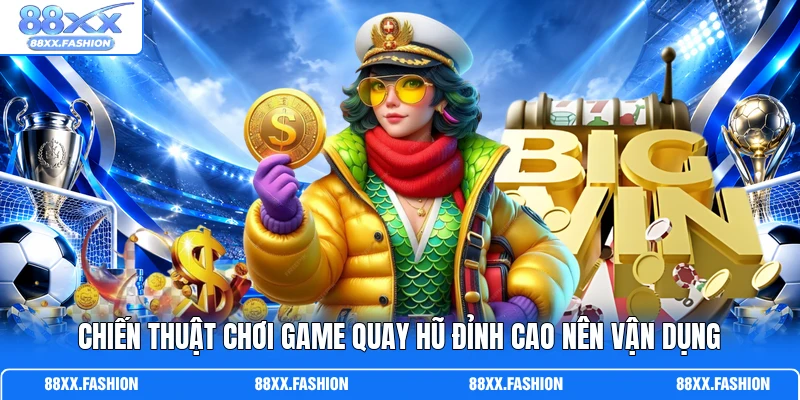Chiến thuật chơi game quay hũ đỉnh cao nên vận dụng