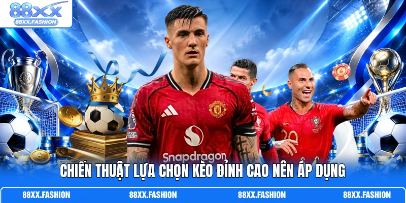 Chiến thuật lựa chọn kèo đỉnh cao nên áp dụng