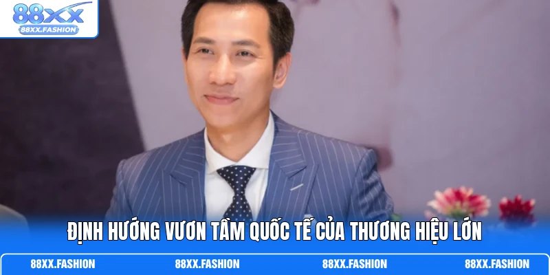 Định hướng vươn tầm quốc tế của thương hiệu lớn