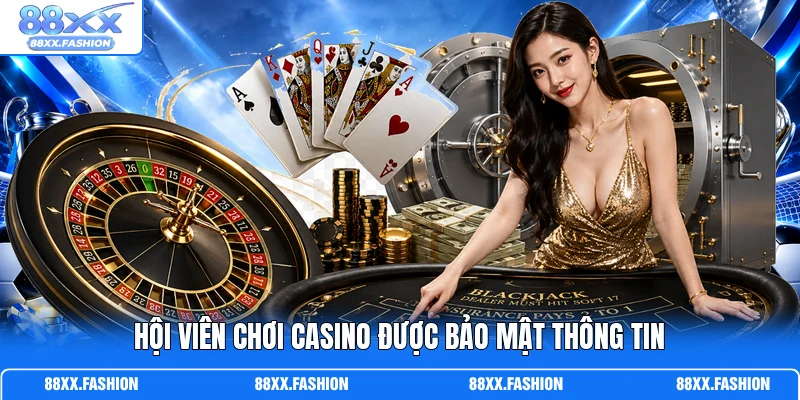 Hội viên chơi Casino được bảo mật thông tin