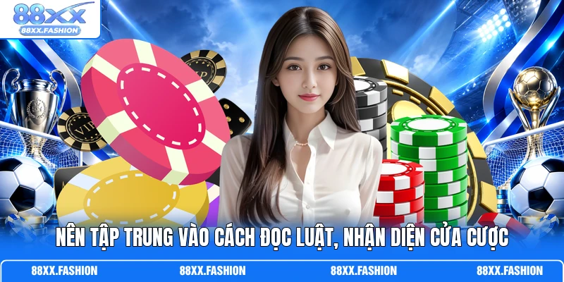 Nên tập trung vào cách đọc luật, nhận diện cửa cược