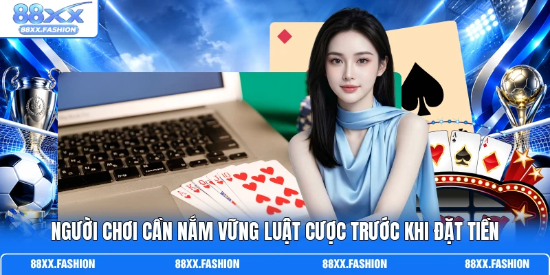 Người chơi cần nắm vững luật cược trước khi đặt tiền