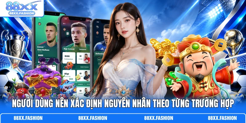 Người dùng nên xác định nguyên nhân theo từng trường hợp