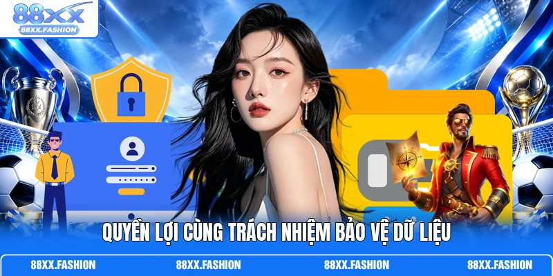 Quyền lợi cùng trách nhiệm bảo vệ dữ liệu