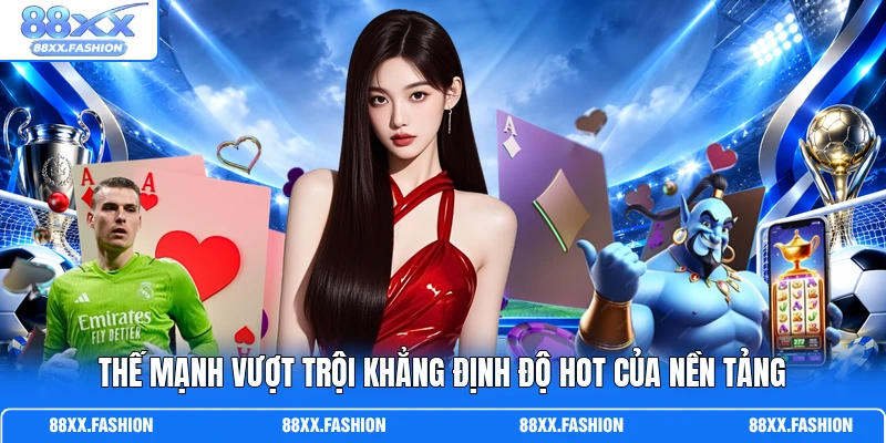 Thế mạnh vượt trội khẳng định độ hot của nền tảng