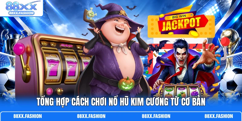 Tổng hợp cách chơi Nổ Hũ Kim Cương từ cơ bản