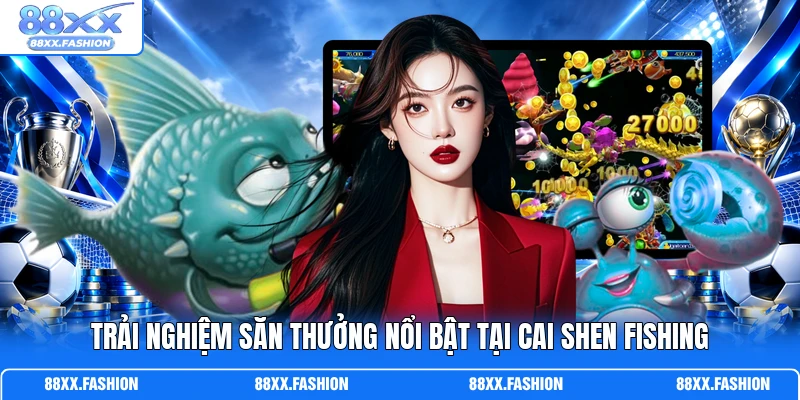 Trải nghiệm săn thưởng nổi bật tại Cai Shen Fishing