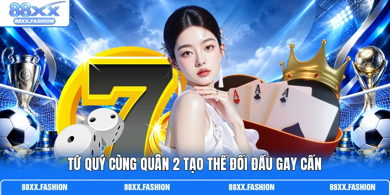 Tứ quý cùng quân 2 tạo thế đối đầu gay cấn